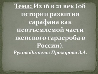 Проект Из 16 в 21 век (об истории развития сарафана как неотъемлемой части женского гардероба в России)