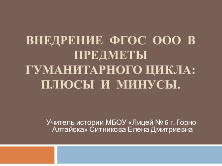 ВНЕДРЕНИЕ ФГОС ООО В ПРЕДМЕТЫ ГУМАНИТАРНОГО ЦИКЛА: ПЛЮСЫ И МИНУСЫ.Учитель истории МБОУ