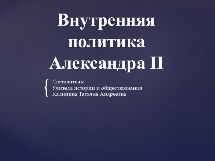 Внутренняя политика Александра IIСоставитель:Учитель истории и обществознанияКалинина Татьяна Андреевна