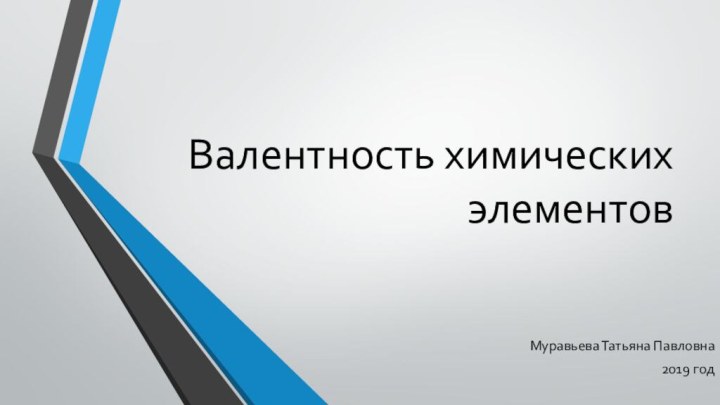 Валентность химических элементов Муравьева Татьяна Павловна2019 год