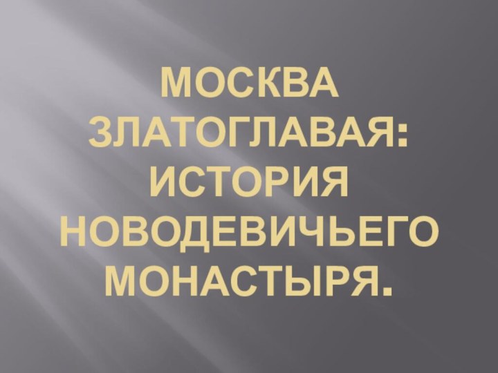 МОСКВА ЗЛАТОГЛАВАЯ: ИСТОРИЯ НОВОДЕВИЧЬЕГО МОНАСТЫРЯ.