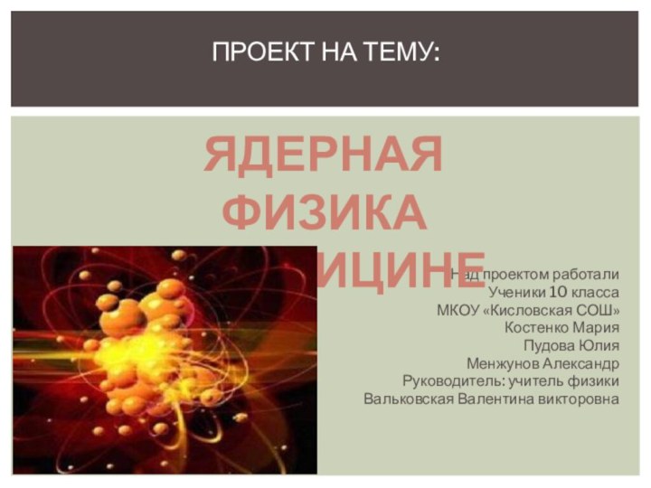 Над проектом работалиУченики 10 классаМКОУ «Кисловская СОШ»Костенко МарияПудова ЮлияМенжунов АлександрРуководитель: учитель физики