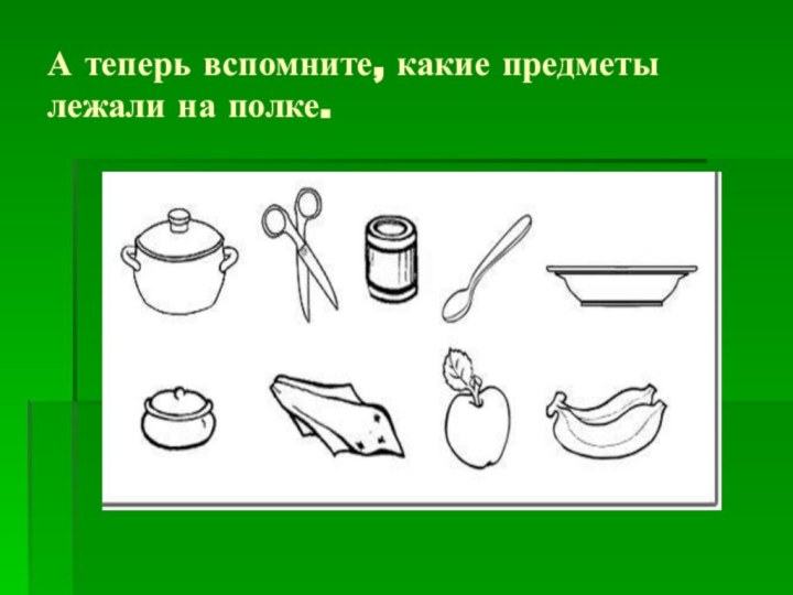 А теперь вспомните, какие предметы лежали на полке.