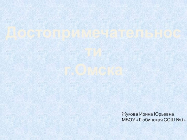 Достопримечательности  г.ОмскаЖукова Ирина ЮрьевнаМБОУ «Любинская СОШ №1»