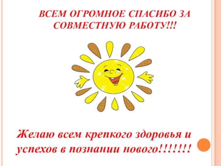 ВСЕМ ОГРОМНОЕ СПАСИБО ЗА СОВМЕСТНУЮ РАБОТУ!!! Желаю всем крепкого здоровья и успехов в познании нового!!!!!!!