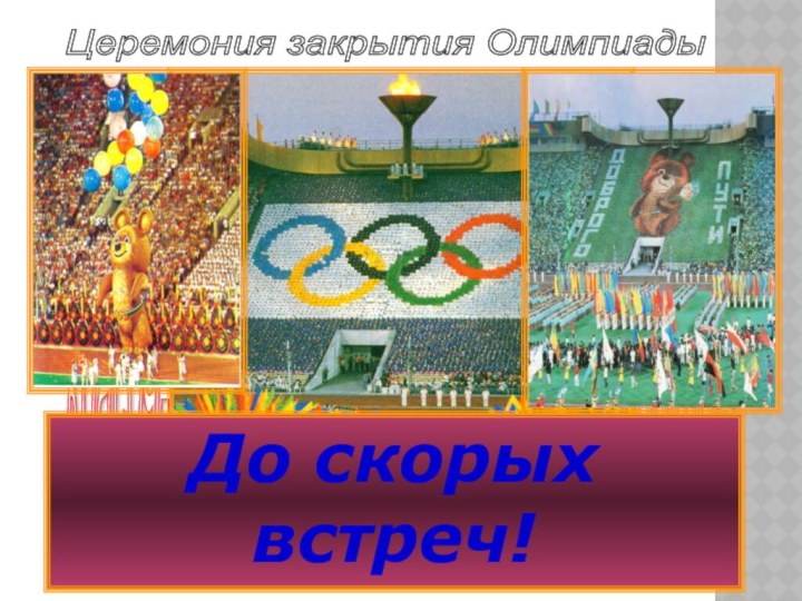 Закрытие Московской Олимпиады красочное,  волнующее  и радостное событие! Церемония закрытия Олимпиады До скорых встреч!