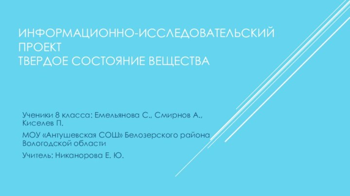 ИНФОРМАЦИОННО-ИССЛЕДОВАТЕЛЬСКИЙ ПРОЕКТ ТВЕРДОЕ СОСТОЯНИЕ ВЕЩЕСТВА Ученики 8 класса: Емельянова С., Смирнов А.,