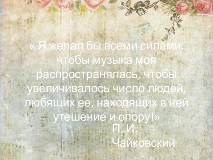 « Я желал бы всеми силами, чтобы музыка моя распространялась, чтобы увеличивалось