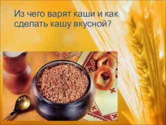 Презентация Из чего варят каши? и как сделать кашу вкусной.(3 кл)