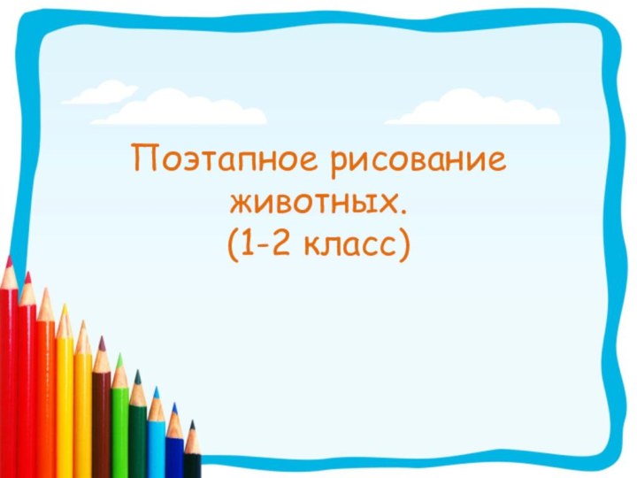 Поэтапное рисование животных. (1-2 класс)