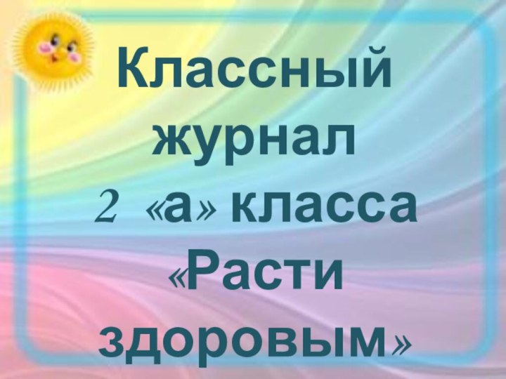 Классный журнал 2 «а» класса «Расти здоровым»