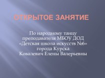 Презентация к открытому занятию по народному танцу преподавателя МБОУ ДОД Детская школа искусств №6 города Курска Ковалевич Елены Валерьевны