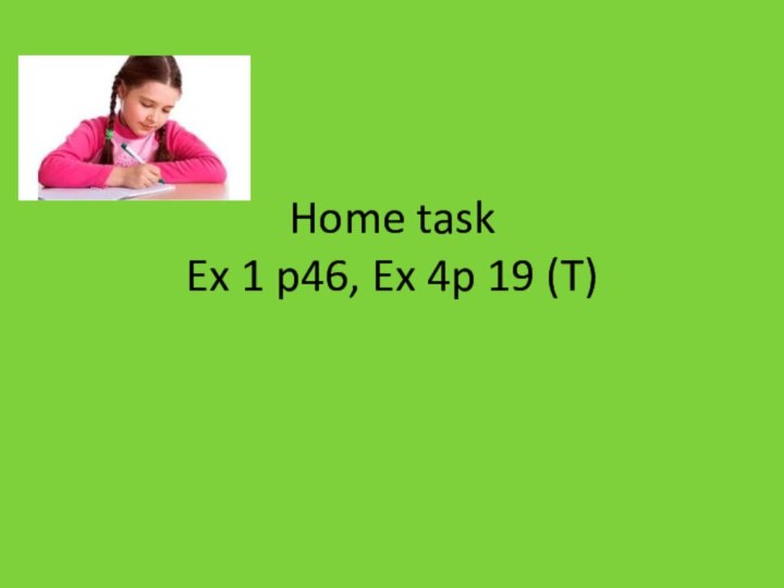 Home task  Ex 1 p46, Ex 4p 19 (T)