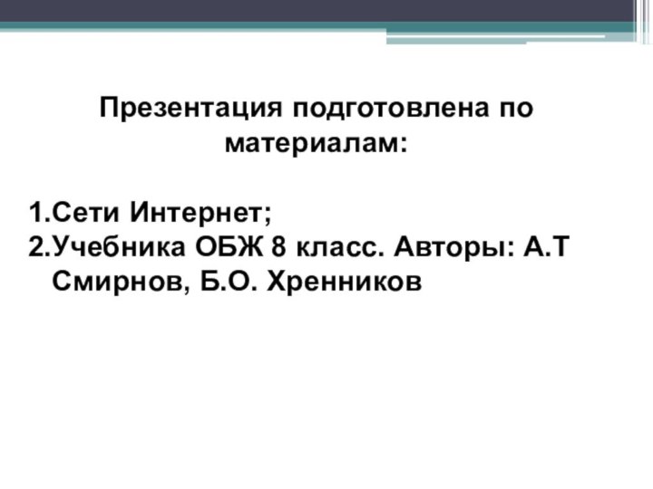 Презентация подготовлена по материалам:Сети Интернет;Учебника ОБЖ 8 класс. Авторы: А.Т Смирнов, Б.О. Хренников