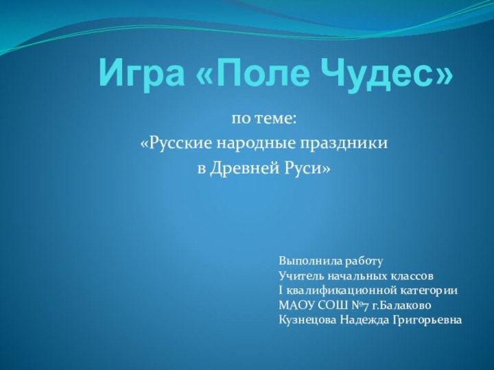 Игра «Поле Чудес»по теме:«Русские народные праздники в Древней Руси»Выполнила работуУчитель начальных классовI