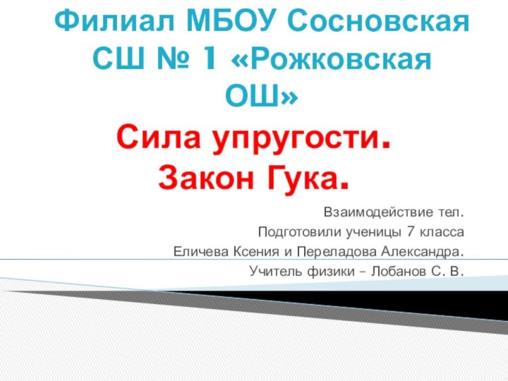 Сила упругости. Закон Гука.Взаимодействие тел.Подготовили ученицы 7 класса Еличева Ксения и Переладова