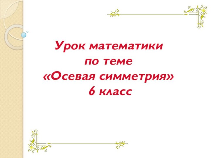 Урок математики  по теме «Осевая симметрия»  6 класс