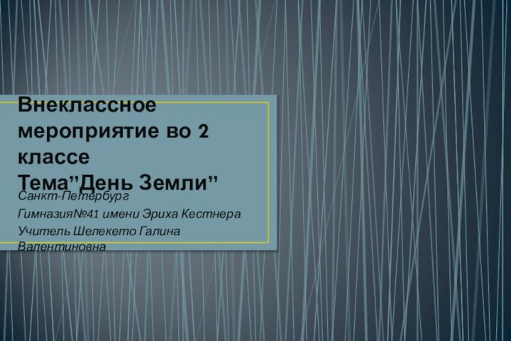 Внеклассное мероприятие во 2 классе Тема”День Земли”Санкт-ПетербургГимназия№41 имени Эриха КестнераУчитель Шелекето Галина Валентиновна