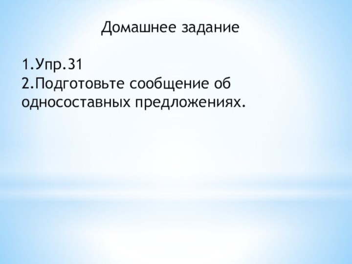 Домашнее задание1.Упр.312.Подготовьте сообщение об односоставных предложениях.