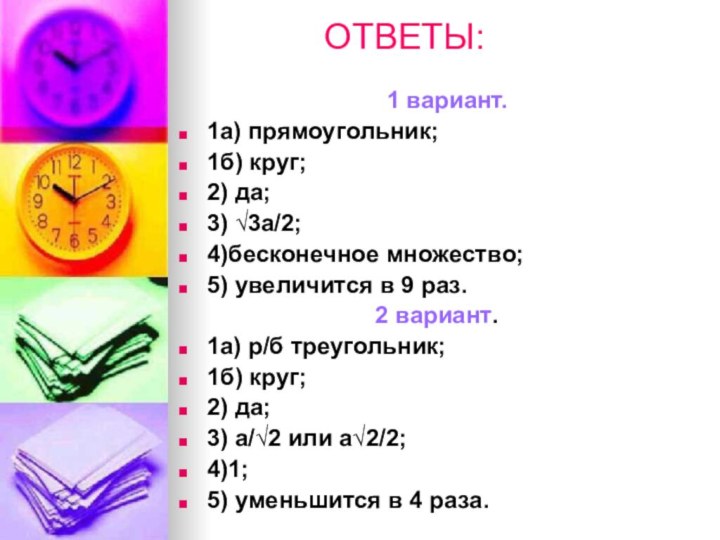 ОТВЕТЫ: 1 вариант.1а) прямоугольник;1б) круг;2) да;3) √3а/2;4)бесконечное множество;5) увеличится в 9 раз.