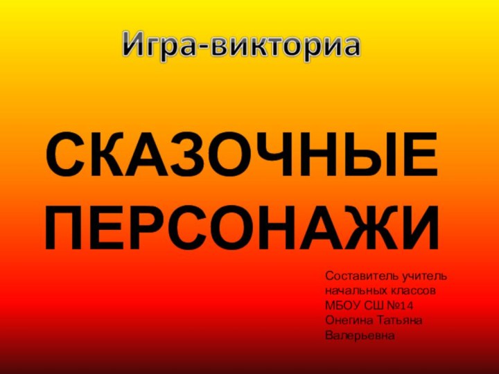 СКАЗОЧНЫЕ ПЕРСОНАЖИСоставитель учитель начальных классовМБОУ СШ №14Онегина Татьяна Валерьевна