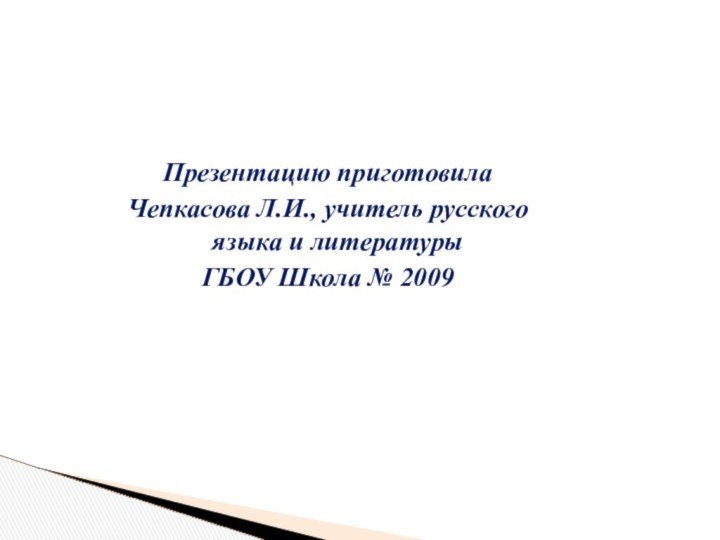 Презентацию приготовилаЧепкасова Л.И., учитель русского языка и литературыГБОУ Школа № 2009