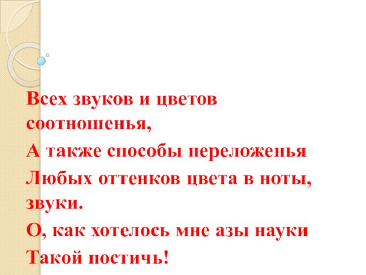 Всех звуков и цветов соотношенья,А также способы переложеньяЛюбых оттенков цвета в ноты,