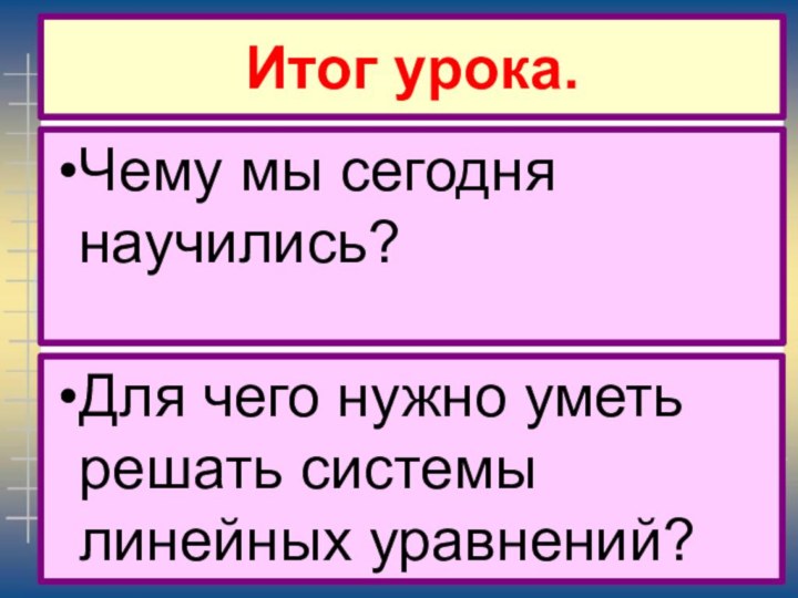 Итог урока.Чему мы сегодня научились?Для чего нужно уметь решать системы линейных уравнений?