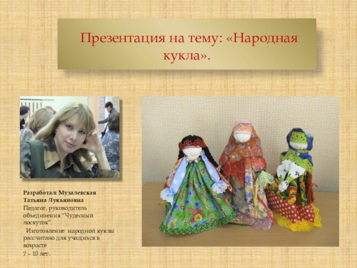 Презентация на тему: «Народная кукла».Разработал: Музалевская Татьяна ЛукьяновнаПедагог, руководитель объединения “Чудесный