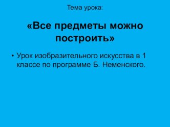 Презентация по ИЗО  Все предметы можно построить (1 класс)