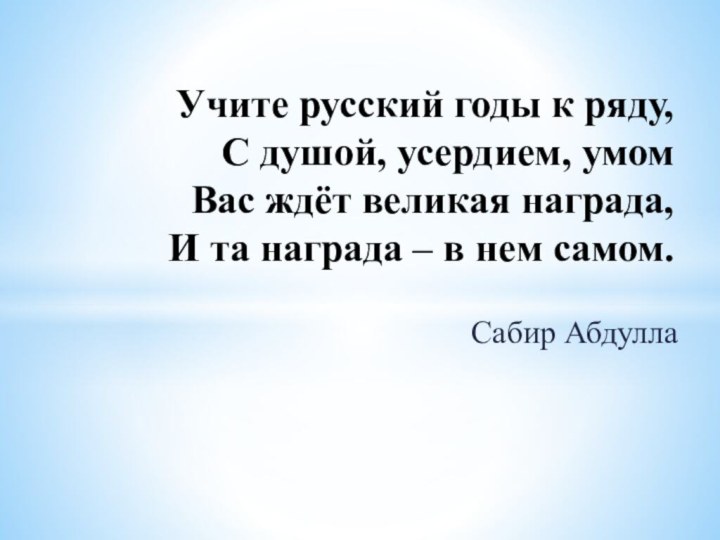 Сабир Абдулла Учите русский годы к ряду, С душой, усердием, умом Вас