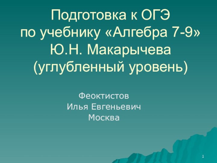 Подготовка к ОГЭ по учебнику «Алгебра 7-9» Ю.Н. Макарычева (углубленный уровень)ФеоктистовИлья ЕвгеньевичМосква