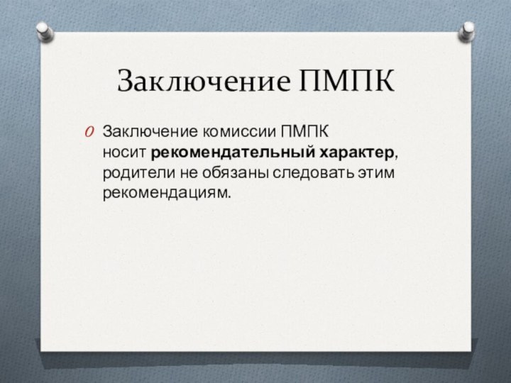 Заключение ПМПКЗаключение комиссии ПМПК носит рекомендательный характер, родители не обязаны следовать этим рекомендациям.