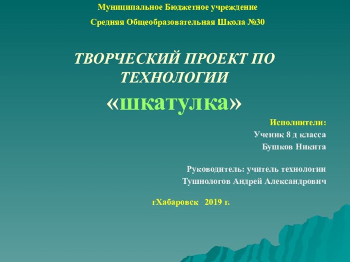 ТВОРЧЕСКИЙ ПРОЕКТ ПО ТЕХНОЛОГИИ «шкатулка»Исполнители: Ученик 8 д классаБушков НикитаРуководитель: учитель технологии