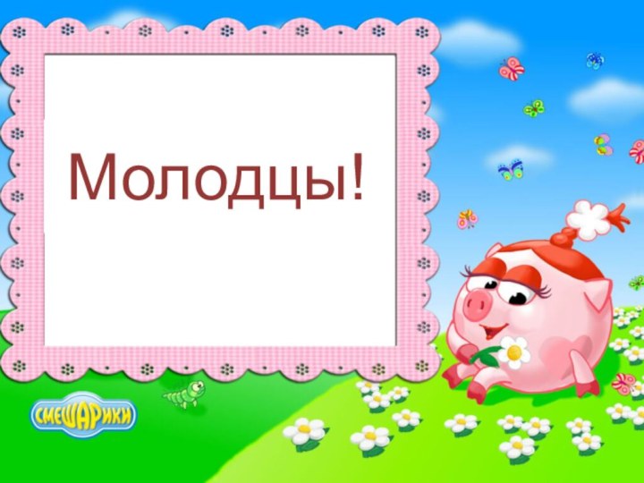 Молодцы!