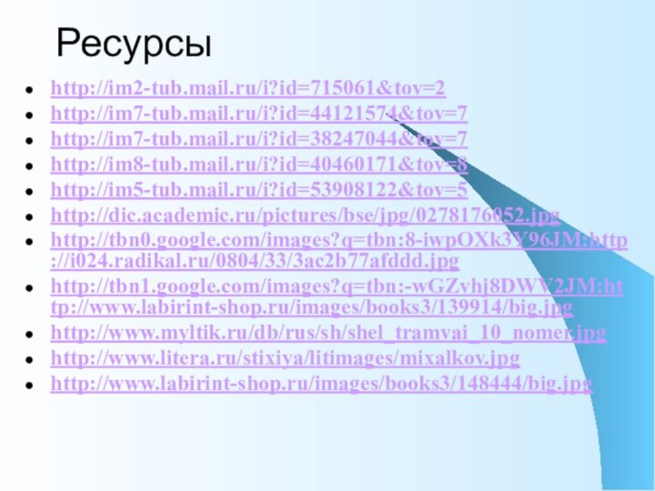 Ресурсыhttp://im2-tub.mail.ru/i?id=715061&tov=2http://im7-tub.mail.ru/i?id=44121574&tov=7http://im7-tub.mail.ru/i?id=38247044&tov=7http://im8-tub.mail.ru/i?id=40460171&tov=8http://im5-tub.mail.ru/i?id=53908122&tov=5http://dic.academic.ru/pictures/bse/jpg/0278176052.jpghttp://tbn0.google.com/images?q=tbn:8-iwpOXk3Y96JM:http://i024.radikal.ru/0804/33/3ac2b77afddd.jpghttp://tbn1.google.com/images?q=tbn:-wGZvhj8DWV2JM:http://www.labirint-shop.ru/images/books3/139914/big.jpghttp://www.myltik.ru/db/rus/sh/shel_tramvai_10_nomer.jpghttp://www.litera.ru/stixiya/litimages/mixalkov.jpghttp://www.labirint-shop.ru/images/books3/148444/big.jpg