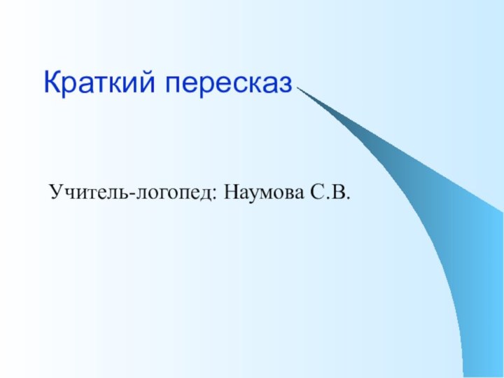 Краткий пересказ  Учитель-логопед: Наумова С.В.