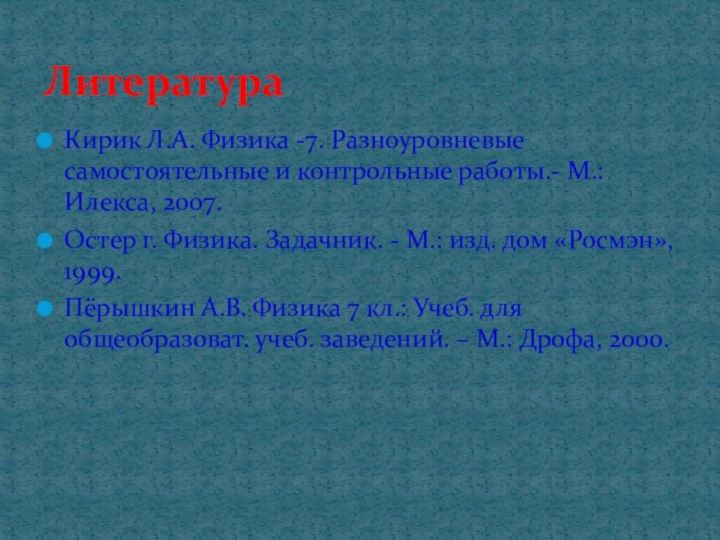 Кирик Л.А. Физика -7. Разноуровневые самостоятельные и контрольные работы.- М.: Илекса, 2007.Остер