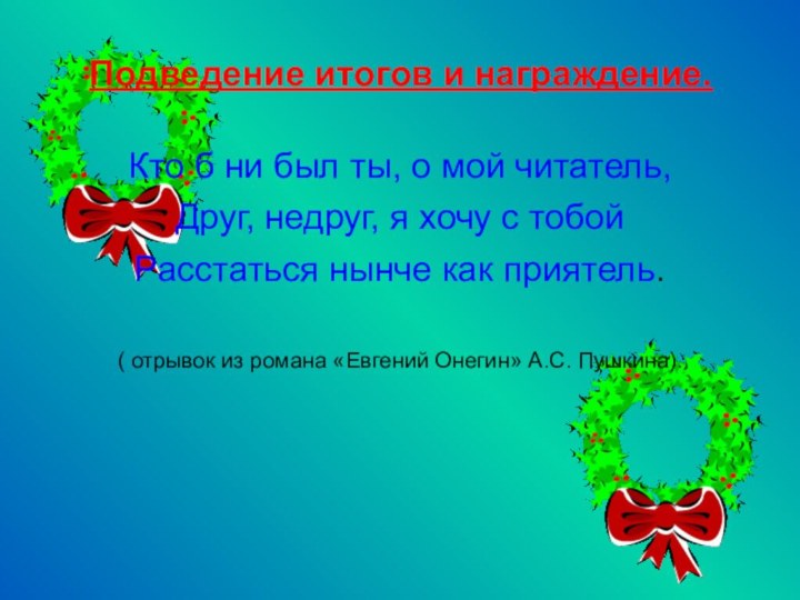 Подведение итогов и награждение.Кто б ни был ты, о мой читатель,Друг, недруг,