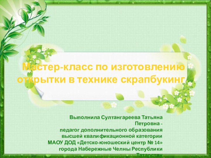 Мастер-класс по изготовлению открытки в технике скрапбукинг Выполнила Султангареева Татьяна Петровна -