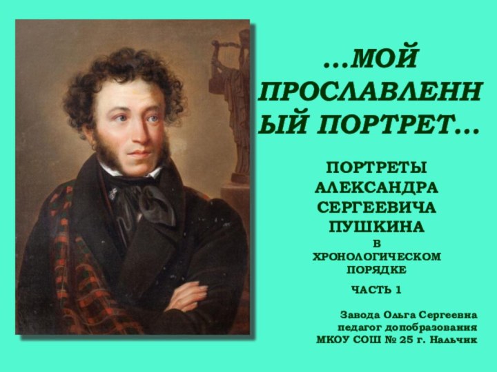 …МОЙ ПРОСЛАВЛЕННЫЙ ПОРТРЕТ…Завода Ольга Сергеевнапедагог допобразованияМКОУ СОШ № 25 г. НальчикПОРТРЕТЫ АЛЕКСАНДРА