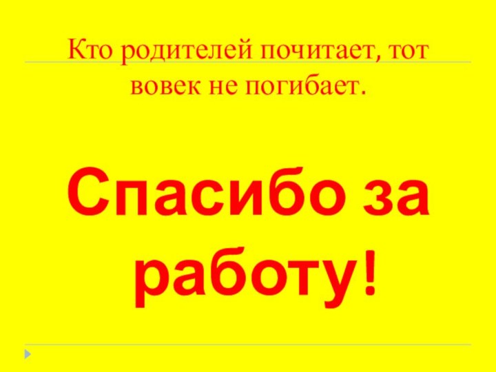 Кто родителей почитает, тот вовек не погибает.   Спасибо за работу!