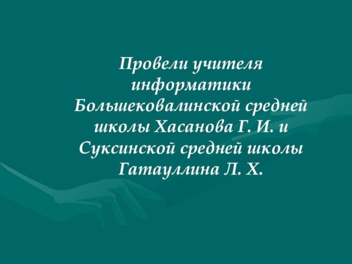 Провели учителя информатики Большековалинской средней школы Хасанова Г. И. и Суксинской средней школы Гатауллина Л. Х.