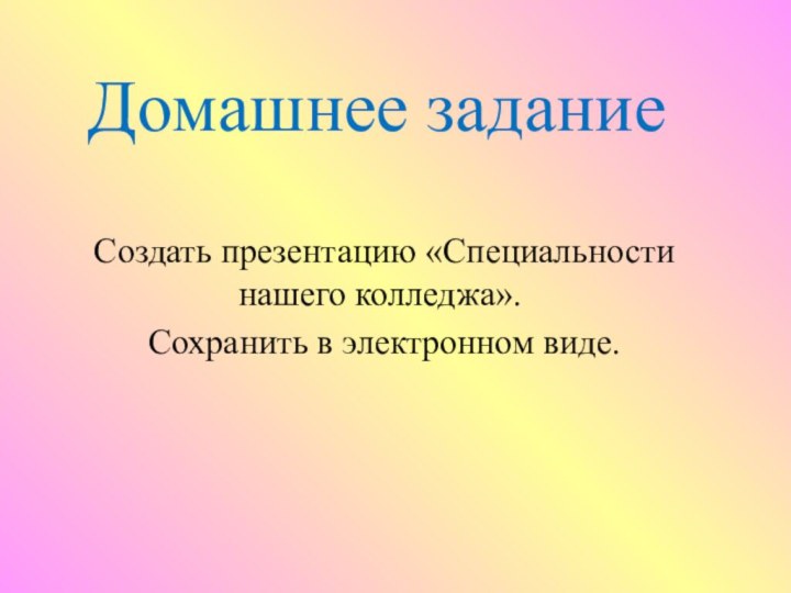 Домашнее задание Создать презентацию «Специальности нашего колледжа». Сохранить в электронном виде.