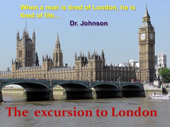 The excursion to LondonWhen a man is tired of London, he is