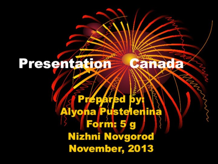 Presentation  CanadaPrepared by:Alyona PusteleninaForm: 5 gNizhni NovgorodNovember, 2013