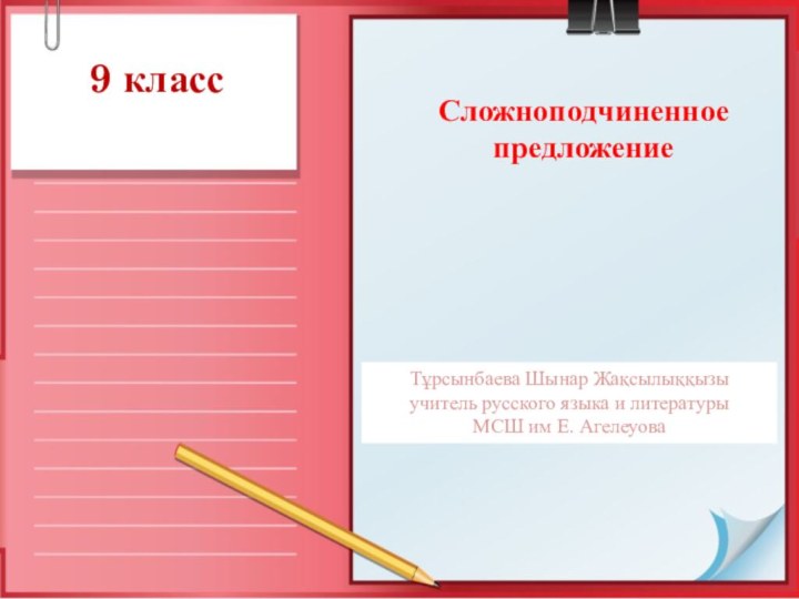 9 класс Сложноподчиненное предложениеТұрсынбаева Шынар Жақсылыққызыучитель русского языка и литературыМСШ им Е. Агелеуова