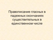 Материалы к уроку русского языка в 5 классе по теме Правописание гласных в падежных окончаниях существительных в единственном числе