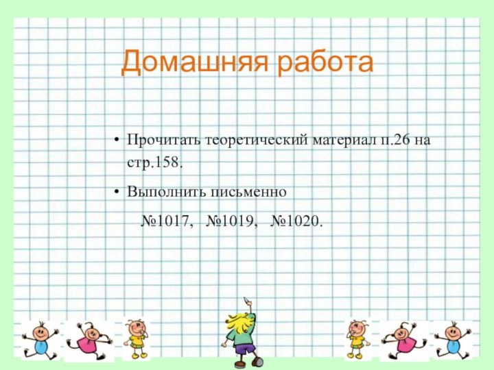 Домашняя работаПрочитать теоретический материал п.26 на стр.158.Выполнить письменно    №1017,  №1019,  №1020.