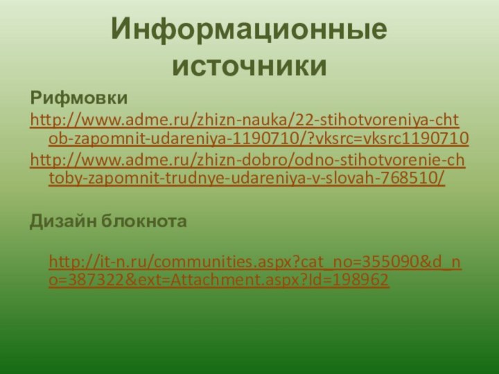 Информационные источникиРифмовкиhttp://www.adme.ru/zhizn-nauka/22-stihotvoreniya-chtob-zapomnit-udareniya-1190710/?vksrc=vksrc1190710http://www.adme.ru/zhizn-dobro/odno-stihotvorenie-chtoby-zapomnit-trudnye-udareniya-v-slovah-768510/Дизайн блокнота http://it-n.ru/communities.aspx?cat_no=355090&d_no=387322&ext=Attachment.aspx?Id=198962